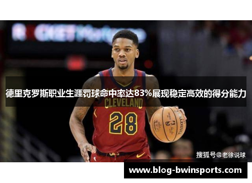 德里克罗斯职业生涯罚球命中率达83%展现稳定高效的得分能力