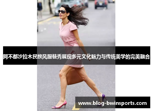 阿不都沙拉木民族风服装秀展现多元文化魅力与传统美学的完美融合