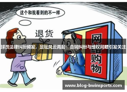 球员法律纠纷频发，足坛风云再起：合同纠纷与维权问题引发关注