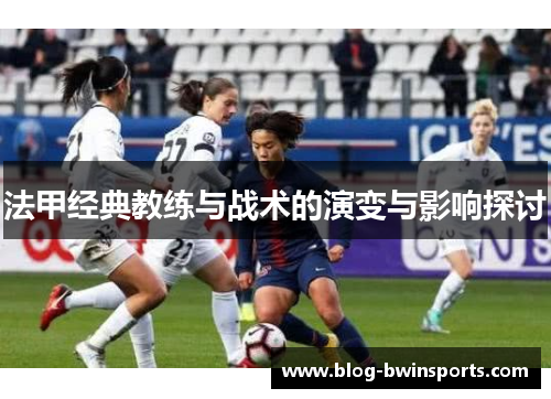 法甲经典教练与战术的演变与影响探讨