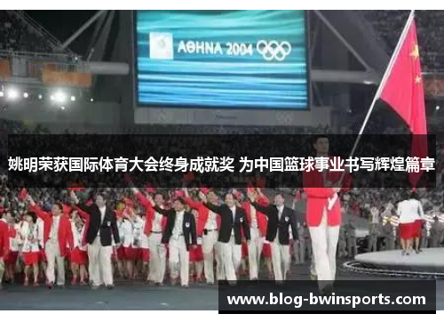 姚明荣获国际体育大会终身成就奖 为中国篮球事业书写辉煌篇章