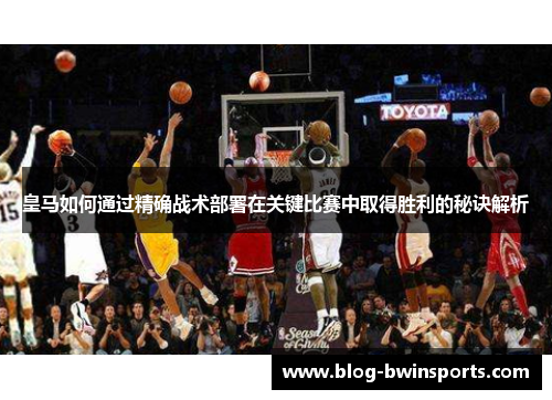 皇马如何通过精确战术部署在关键比赛中取得胜利的秘诀解析