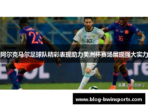 阿尔克马尔足球队精彩表现助力美洲杯赛场展现强大实力