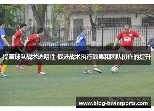 提高球队战术透明性 促进战术执行效果和团队协作的提升