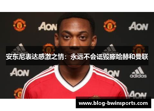 安东尼表达感激之情：永远不会诋毁滕哈赫和曼联