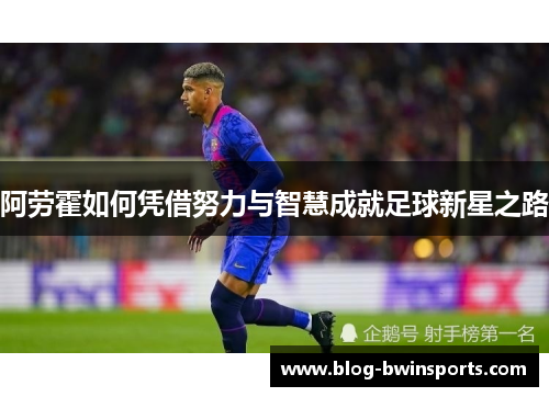 阿劳霍如何凭借努力与智慧成就足球新星之路