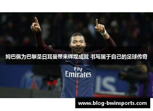 姆巴佩为巴黎圣日耳曼带来辉煌成就 书写属于自己的足球传奇