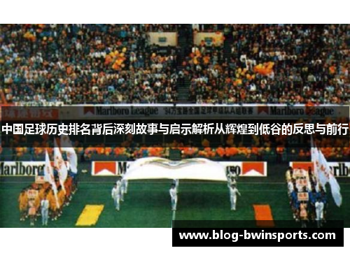 中国足球历史排名背后深刻故事与启示解析从辉煌到低谷的反思与前行