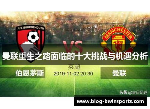 曼联重生之路面临的十大挑战与机遇分析