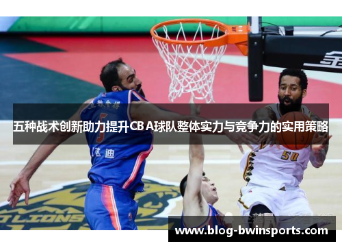 五种战术创新助力提升CBA球队整体实力与竞争力的实用策略