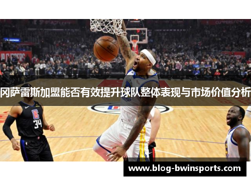 冈萨雷斯加盟能否有效提升球队整体表现与市场价值分析