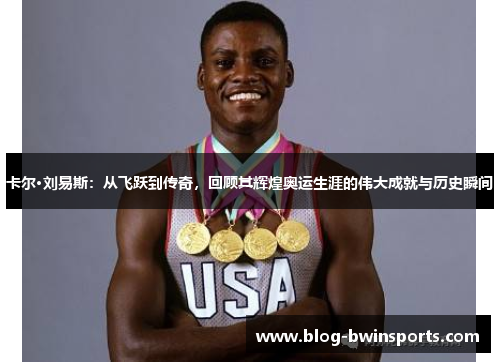 卡尔·刘易斯：从飞跃到传奇，回顾其辉煌奥运生涯的伟大成就与历史瞬间