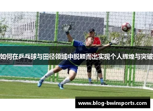 如何在乒乓球与田径领域中脱颖而出实现个人辉煌与突破