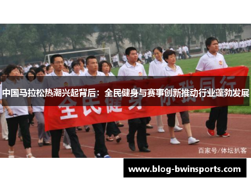 中国马拉松热潮兴起背后：全民健身与赛事创新推动行业蓬勃发展