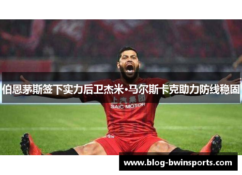 伯恩茅斯签下实力后卫杰米·马尔斯卡克助力防线稳固