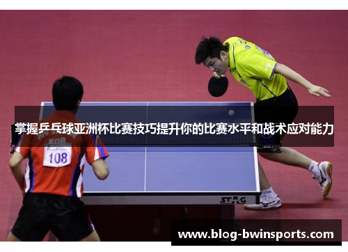 掌握乒乓球亚洲杯比赛技巧提升你的比赛水平和战术应对能力
