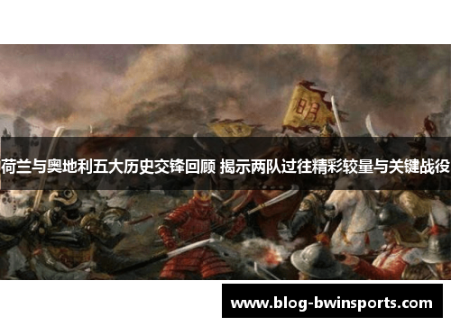 荷兰与奥地利五大历史交锋回顾 揭示两队过往精彩较量与关键战役