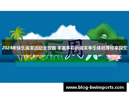 2024年快乐周末活动全攻略 丰富多彩的周末享乐体验等你来探索