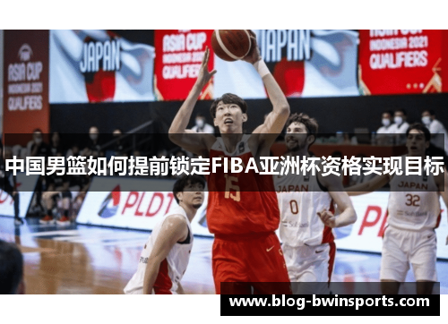 中国男篮如何提前锁定FIBA亚洲杯资格实现目标