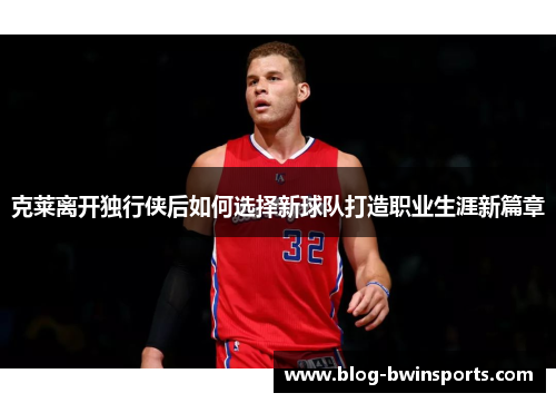 克莱离开独行侠后如何选择新球队打造职业生涯新篇章