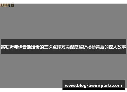 富勒姆与伊普斯维奇的三次点球对决深度解析揭秘背后的惊人故事