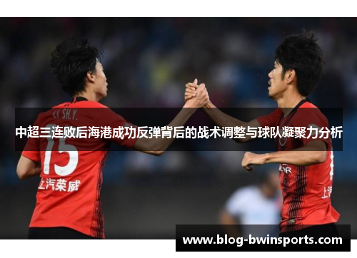 中超三连败后海港成功反弹背后的战术调整与球队凝聚力分析