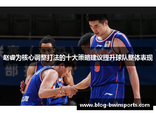 赵睿为核心调整打法的十大策略建议提升球队整体表现
