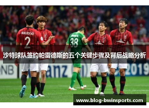 沙特球队签约帕雷德斯的五个关键步骤及背后战略分析