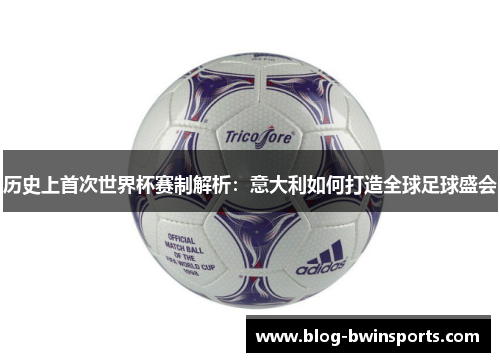 历史上首次世界杯赛制解析：意大利如何打造全球足球盛会