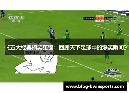 《五大经典搞笑集锦：回顾天下足球中的爆笑瞬间》
