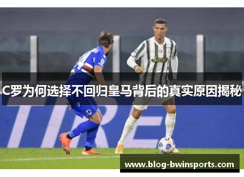 C罗为何选择不回归皇马背后的真实原因揭秘