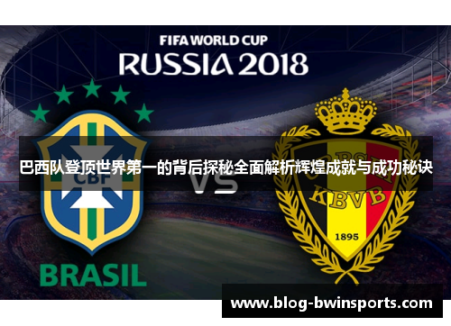 巴西队登顶世界第一的背后探秘全面解析辉煌成就与成功秘诀