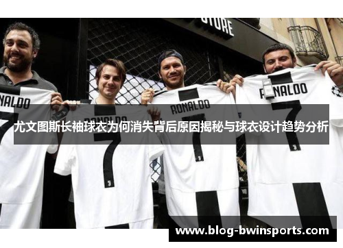 尤文图斯长袖球衣为何消失背后原因揭秘与球衣设计趋势分析